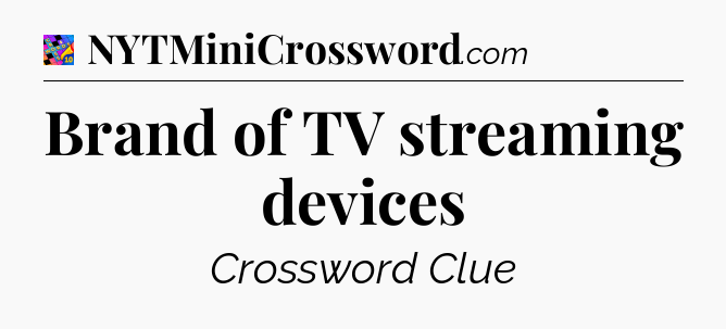 Brand of TV streaming devices Crossword Clue