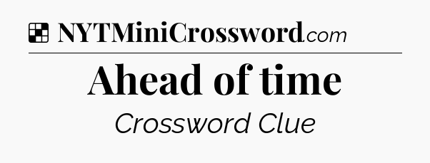 Solution: Ahead of time - NYT Crossword