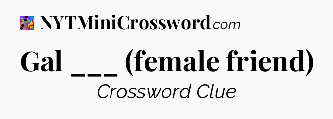Gal ___ (female friend) Crossword Clue