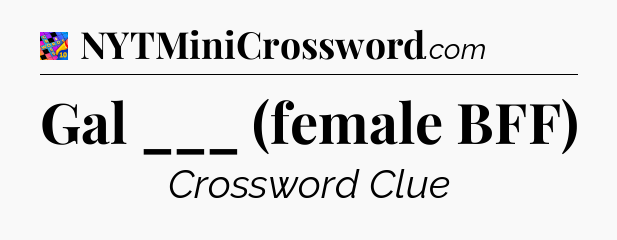 Gal ___ (female BFF) Crossword Clue
