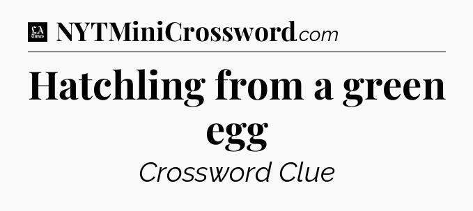 Hatchling from a green egg - LA Times Crossword
