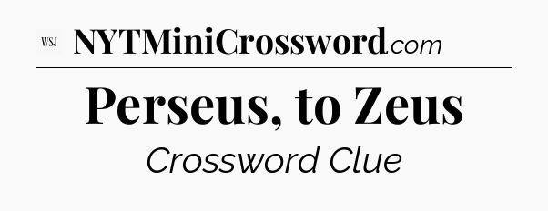 Perseus, to Zeus - WSJ Crossword