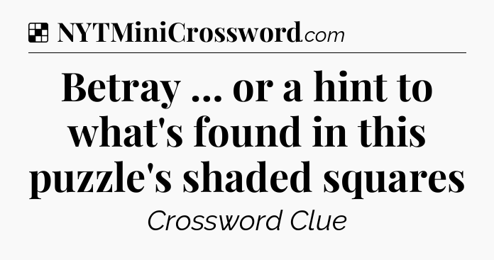 Solution: Betray … or a hint to what's found in this puzzle's shaded squares - NYT Crossword