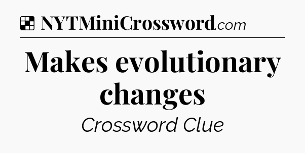 Solution: Makes evolutionary changes - NYT Crossword