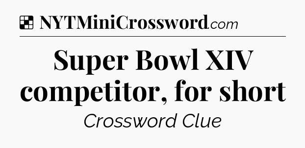 Solution: Super Bowl XIV competitor, for short - NYT Crossword