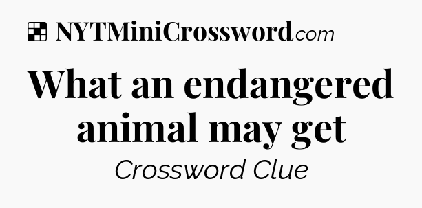 Solution: What an endangered animal may get - NYT Crossword
