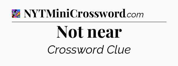 Not near Crossword Clue