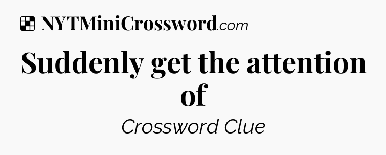 Solution: Suddenly get the attention of - NYT Crossword