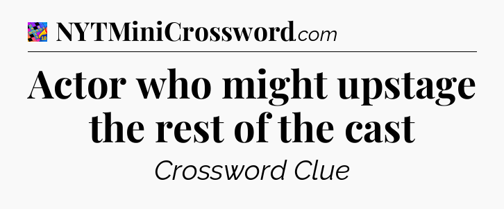 Actor who might upstage the rest of the cast Crossword Clue