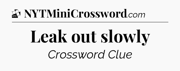 Leak out slowly - Daily Themed Classic Crossword