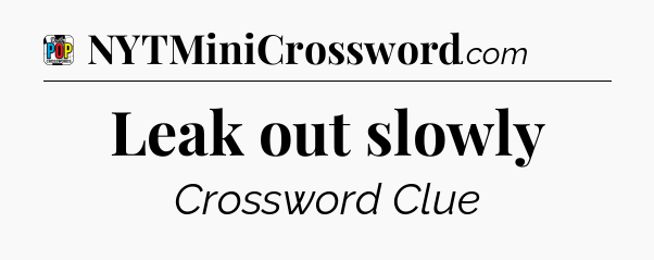 Leak out slowly Crossword Clue