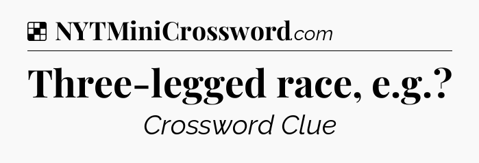 Solution: Three-legged race, e.g - NYT Crossword