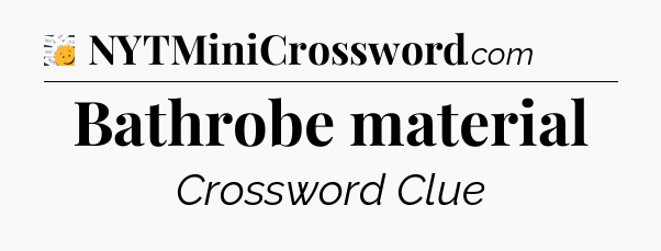 Bathrobe material - 7 Little Words