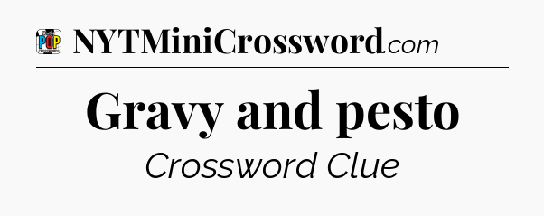 Gravy and pesto Crossword Clue