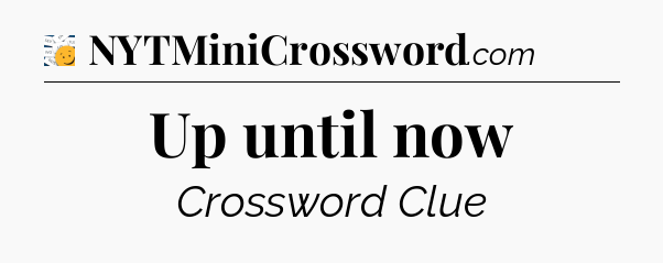 Up until now - 7 Little Words