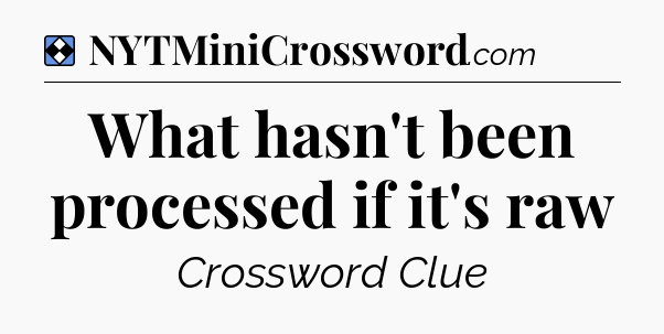 Solution: What hasn't been processed if it's raw - NYT Mini Crossword