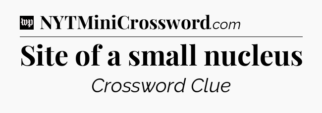 Site of a small nucleus Crossword Clue