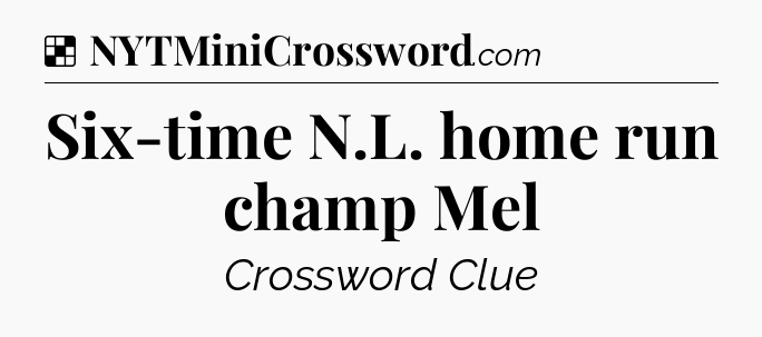 Solution: Six-time N.L. home run champ Mel - NYT Crossword