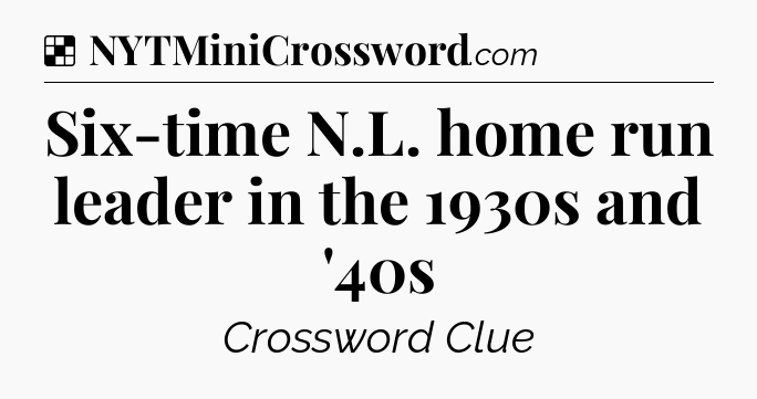 Solution: Six-time N.L. home run leader in the 1930s and '40s - NYT Crossword