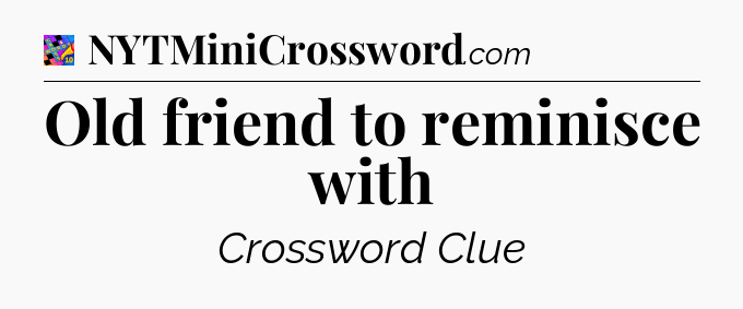 Old friend to reminisce with Crossword Clue