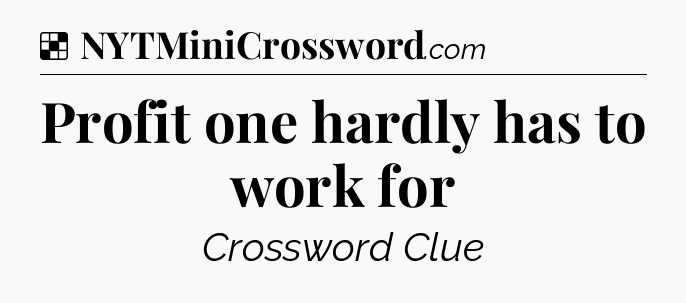 Solution: Profit one hardly has to work for - NYT Crossword