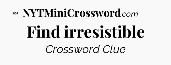 Find irresistible - WSJ Crossword