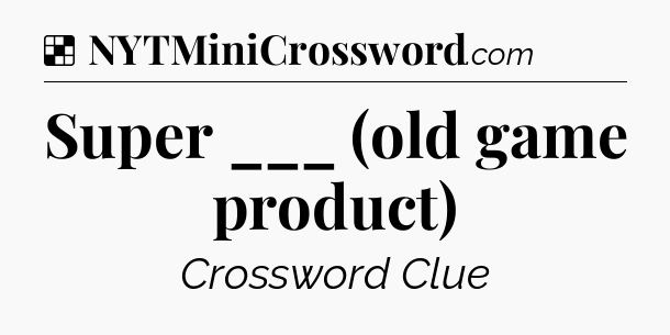 Solution: Super ___ (old game product) - NYT Crossword