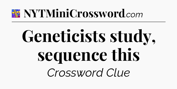 Geneticists study, sequence this Codycross