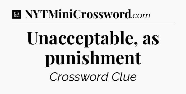 Unacceptable, as punishment - LA Times Crossword