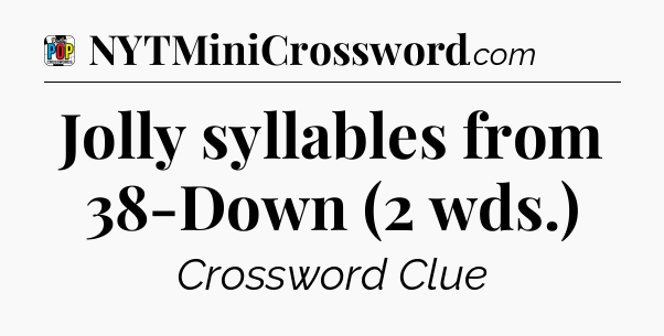 Jolly syllables from 38-Down (2 wds.) Crossword Clue