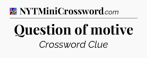 Question of motive Crossword Clue