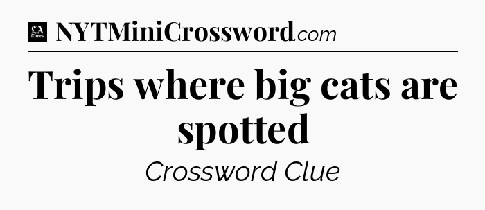 Trips where big cats are spotted - LA Times Crossword