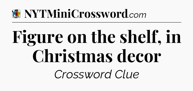 Figure on the shelf, in Christmas decor Crossword Clue