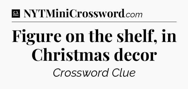Figure on the shelf, in Christmas decor - LA Times Crossword
