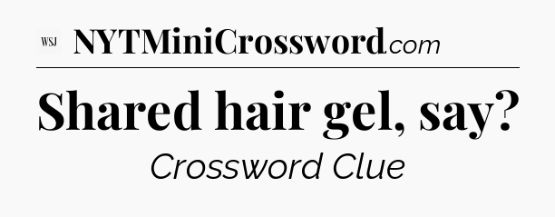 Shared hair gel, say - WSJ Crossword