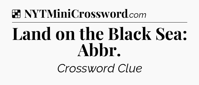 Solution: Land on the Black Sea: Abbr - NYT Crossword