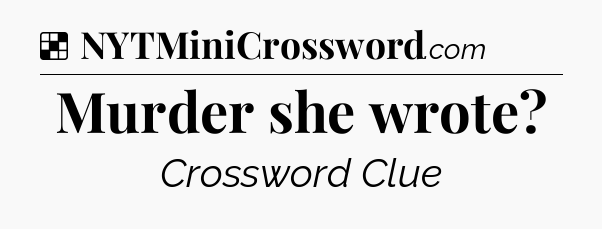 Solution: Murder she wrote - NYT Crossword