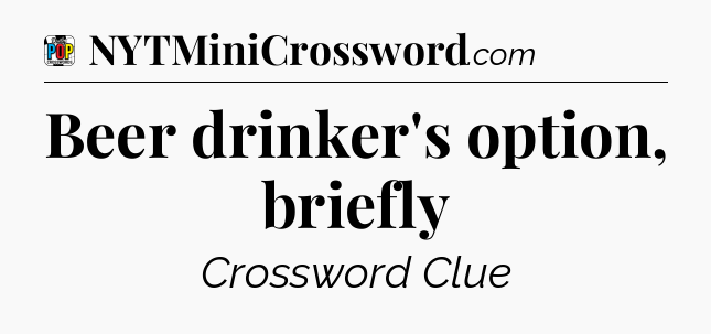 Beer drinker's option, briefly Crossword Clue