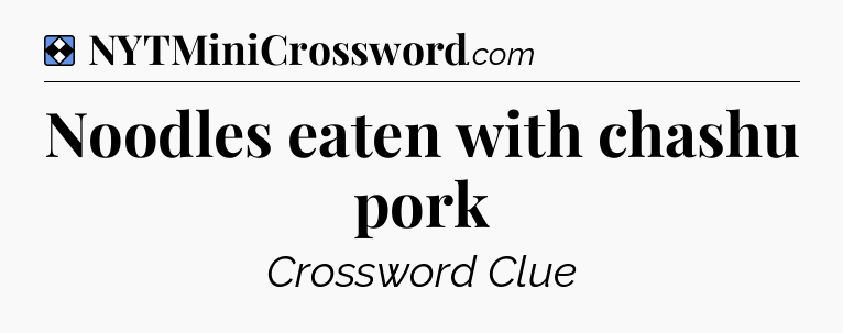 Solution: Noodles eaten with chashu pork - NYT Mini Crossword