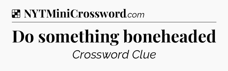 Solution: Do something boneheaded - NYT Crossword