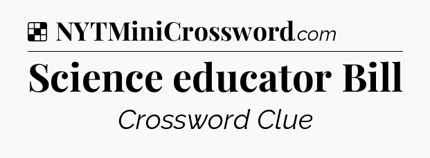 Solution: Science educator Bill - NYT Crossword