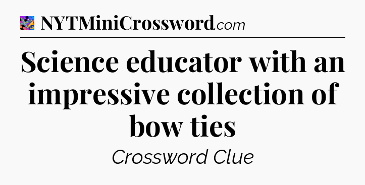 Science educator with an impressive collection of bow ties Crossword Clue