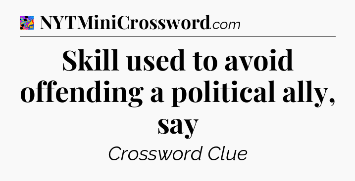 Skill used to avoid offending a political ally, say Crossword Clue