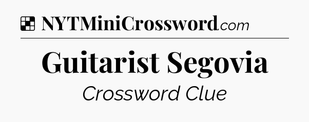 Solution: Guitarist Segovia - NYT Crossword