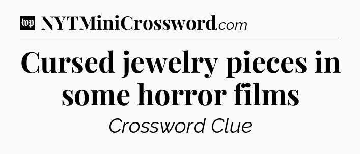 Cursed jewelry pieces in some horror films Crossword Clue