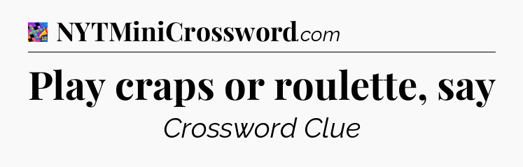 Play craps or roulette, say Crossword Clue
