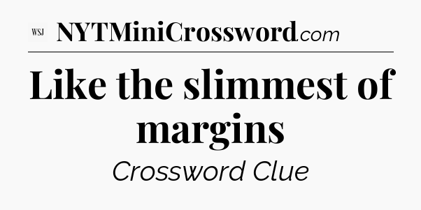 Like the slimmest of margins - WSJ Crossword
