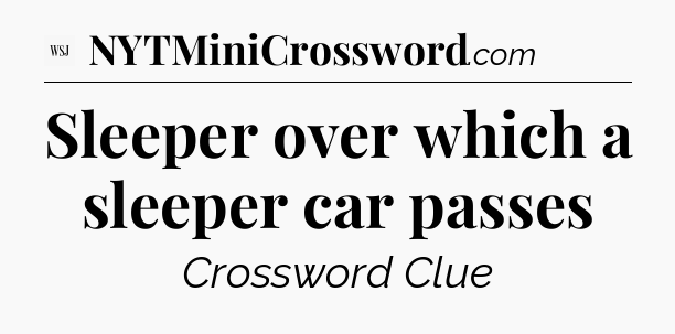 Sleeper over which a sleeper car passes - WSJ Crossword