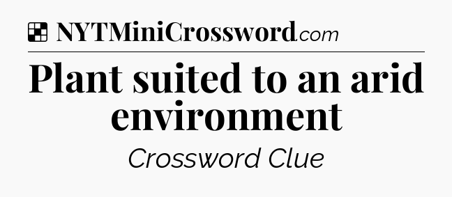 Solution: Plant suited to an arid environment - NYT Crossword
