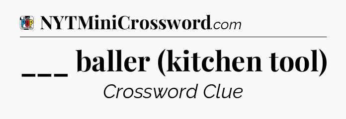 ___ baller (kitchen tool) Crossword Clue